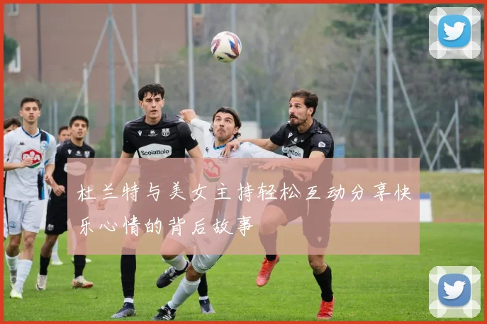 杜兰特与美女主持轻松互动分享快乐心情的背后故事