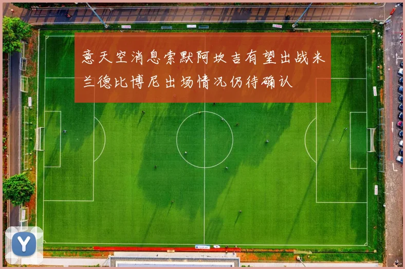 意天空消息索默阿坎吉有望出战米兰德比博尼出场情况仍待确认