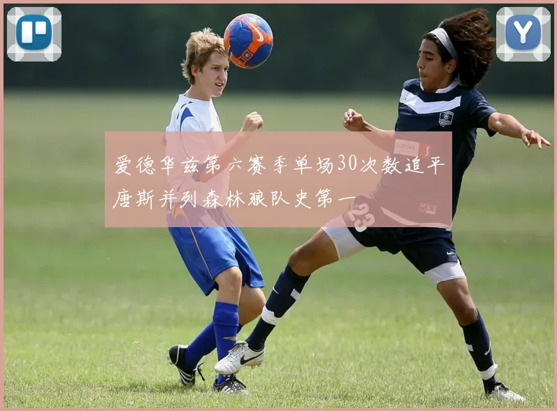 爱德华兹第六赛季单场30次数追平唐斯并列森林狼队史第一