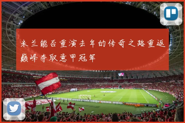 米兰能否重演去年的传奇之路重返巅峰夺取意甲冠军