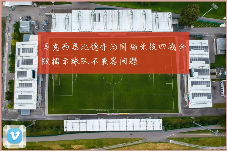 马克西恩比德乔治同场竞技四战全败揭示球队不兼容问题