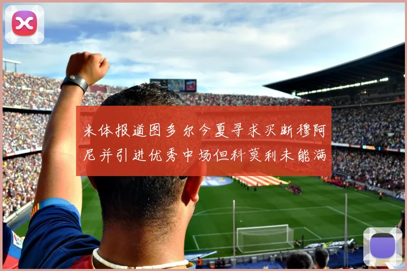 米体报道图多尔今夏寻求买断穆阿尼并引进优秀中场但科莫利未能满足要求