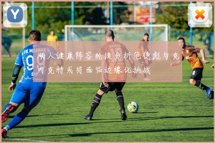 湖人健康阵容轮换分析范德彪与克内克特或将面临边缘化挑战