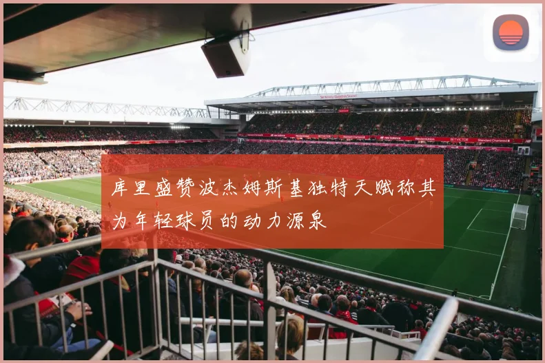库里盛赞波杰姆斯基独特天赋称其为年轻球员的动力源泉