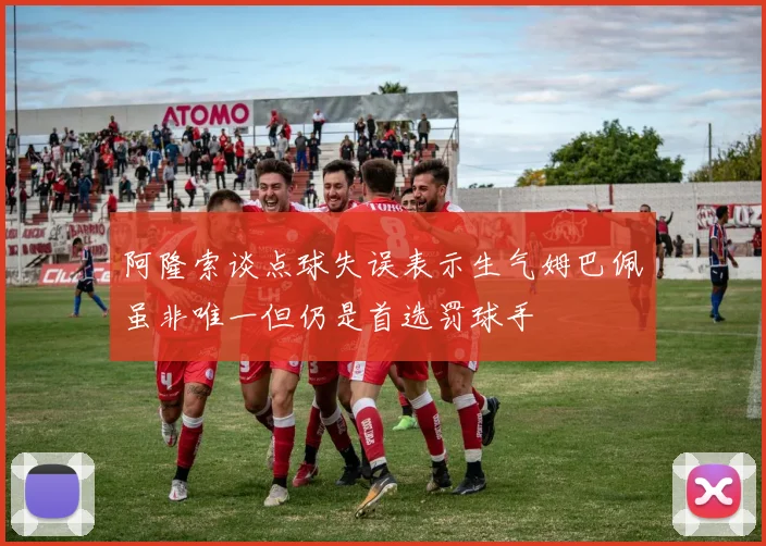阿隆索谈点球失误表示生气姆巴佩虽非唯一但仍是首选罚球手