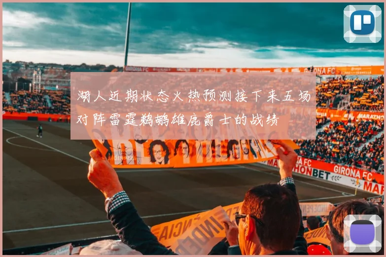 湖人近期状态火热预测接下来五场对阵雷霆鹈鹕雄鹿爵士的战绩