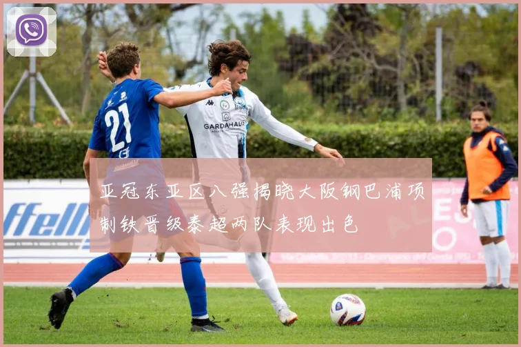亚冠东亚区八强揭晓大阪钢巴浦项制铁晋级泰超两队表现出色