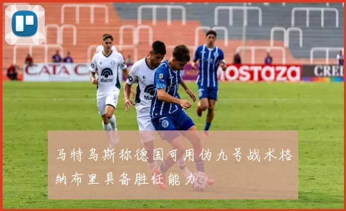 马特乌斯称德国可用伪九号战术格纳布里具备胜任能力