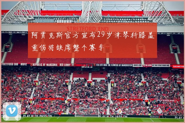 阿贾克斯官方宣布29岁津琴科膝盖重伤将缺席整个赛季