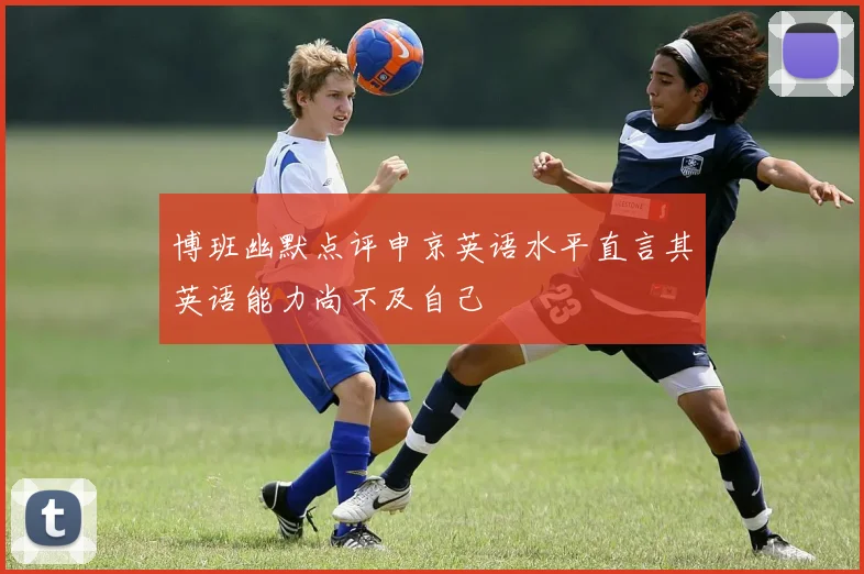博班幽默点评申京英语水平直言其英语能力尚不及自己