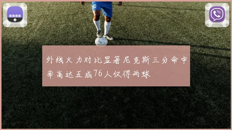 外线火力对比显著尼克斯三分命中率高达五成76人仅得两球