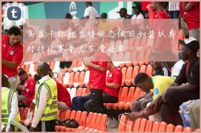 乌度卡称杜兰特状态依旧如昔认真对待比赛毫无下滑迹象