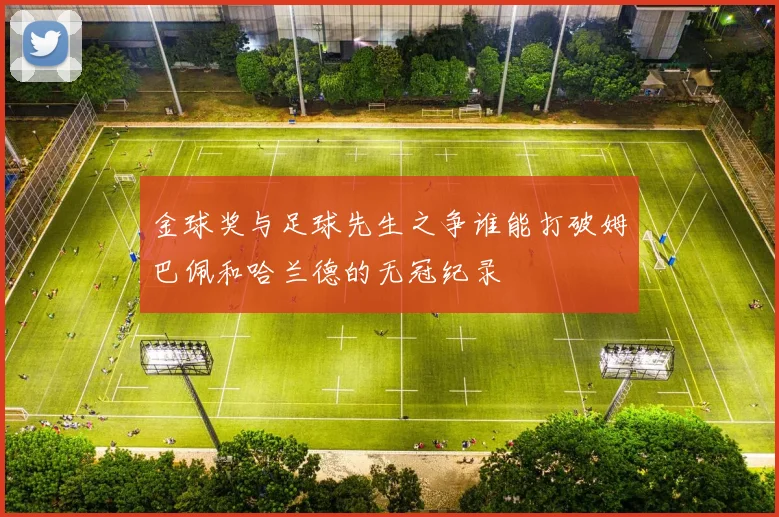 金球奖与足球先生之争谁能打破姆巴佩和哈兰德的无冠纪录